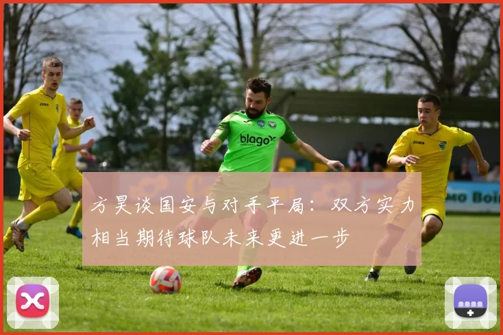方昊谈国安与对手平局：双方实力相当期待球队未来更进一步