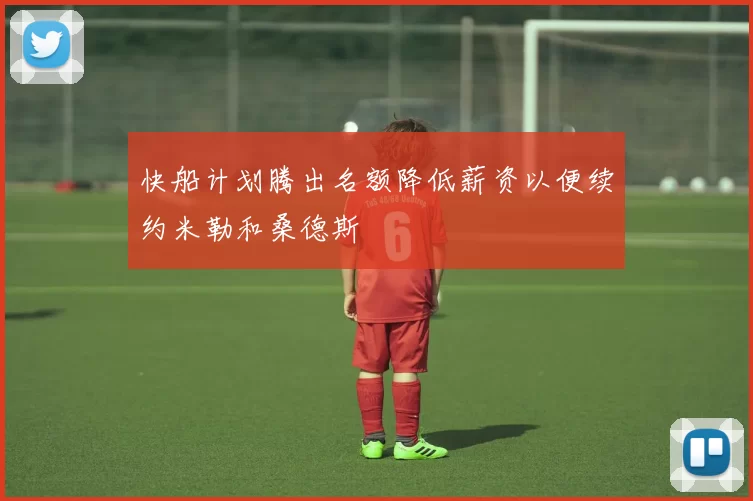 快船计划腾出名额降低薪资以便续约米勒和桑德斯