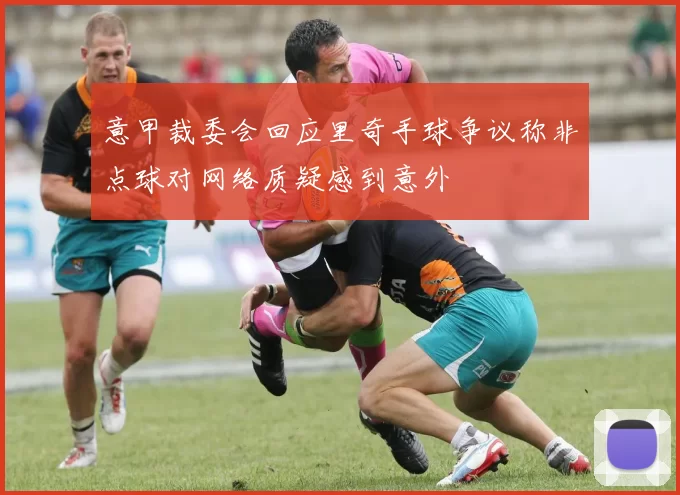意甲裁委会回应里奇手球争议称非点球对网络质疑感到意外