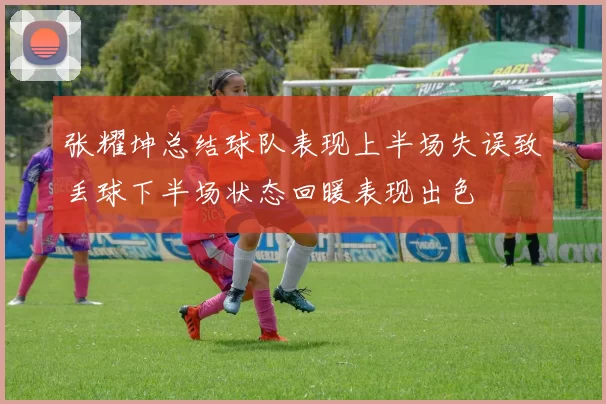 张耀坤总结球队表现上半场失误致丢球下半场状态回暖表现出色
