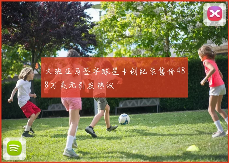 文班亚马签字球星卡创纪录售价488万美元引发热议